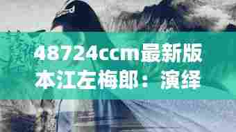 48724ccm最新版本江左梅郎：演绎不一样的江湖情怀