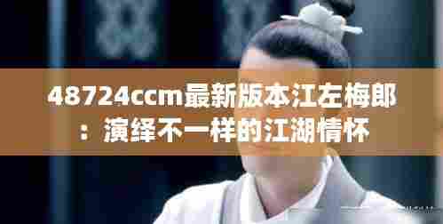 48724ccm最新版本江左梅郎:演绎不一样的江湖情怀