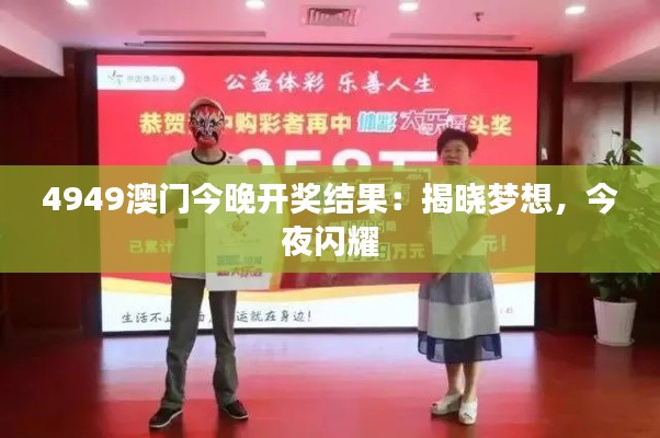 4949澳门今晚开奖结果:揭晓梦想,今夜闪耀