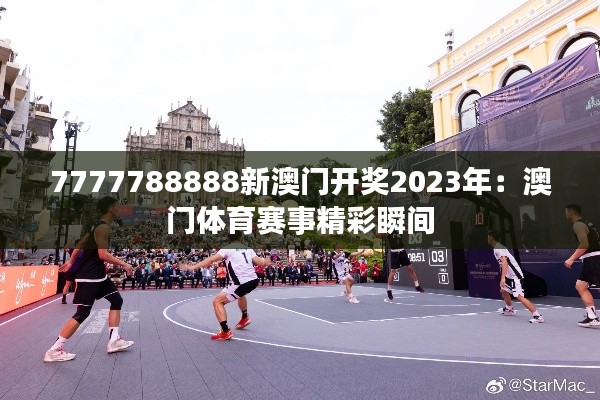 7777788888新澳门开奖2023年:澳门体育赛事精彩瞬间