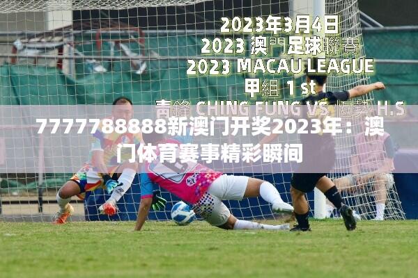 7777788888新澳门开奖2023年:澳门体育赛事精彩瞬间