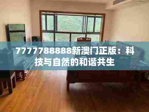 7777788888新澳门正版:科技与自然的和谐共生
