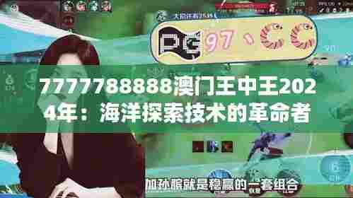 7777788888澳门王中王2024年:海洋探索技术的革命者