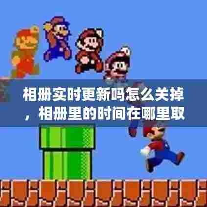 相册实时更新吗怎么关掉,相册里的时间在哪里取消呀