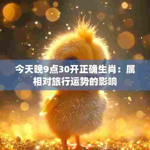 今天晚9点30开正确生肖:属相对旅行运势的影响