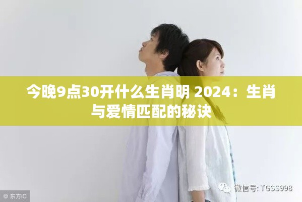 今晚9点30开什么生肖明 2024：生肖与爱情匹配的秘诀