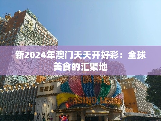 新2024年澳门天天开好彩:全球美食的汇聚地