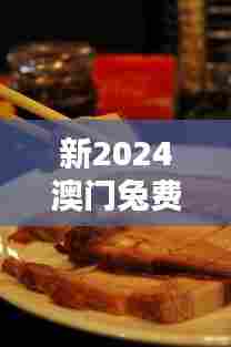 新2024澳门兔费资料:澳门地道特色小吃集
