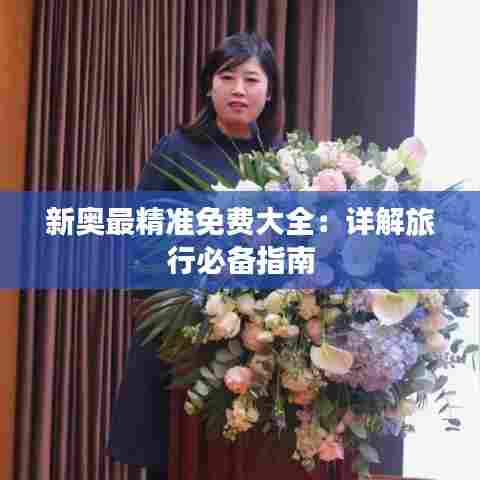 新奥最精准免费大全:详解旅行必备指南