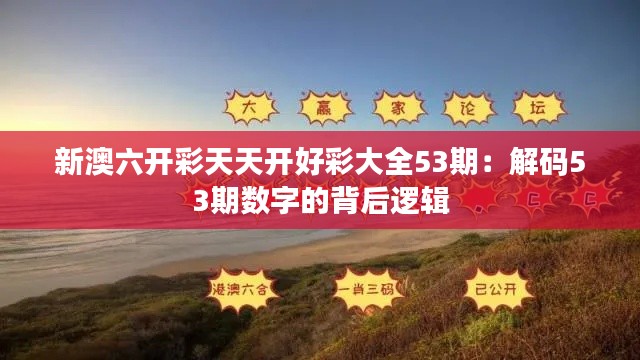 新澳六开彩天天开好彩大全53期:解码53期数字的背后逻辑