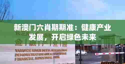 新澳门六肖期期准:健康产业发展,开启绿色未来
