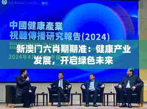 新澳门六肖期期准:健康产业发展,开启绿色未来