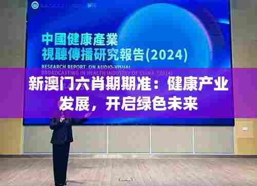 新澳门六肖期期准:健康产业发展,开启绿色未来