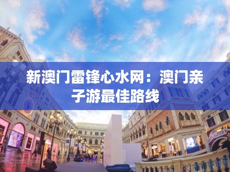 新澳门雷锋心水网：澳门亲子游最佳路线
