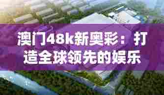澳门48k新奥彩:打造全球领先的娱乐科技港