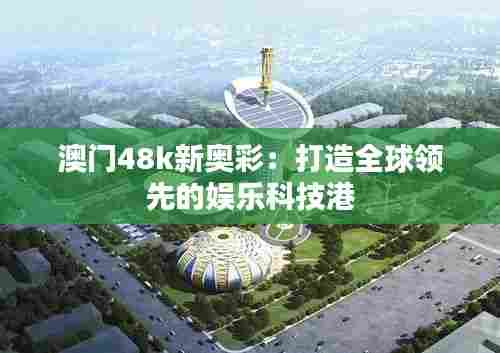 澳门48k新奥彩:打造全球领先的娱乐科技港