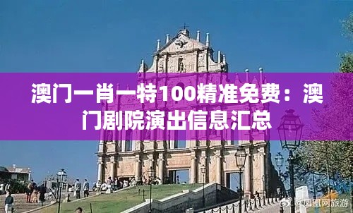 澳门一肖一特100精准免费:澳门剧院演出信息汇总