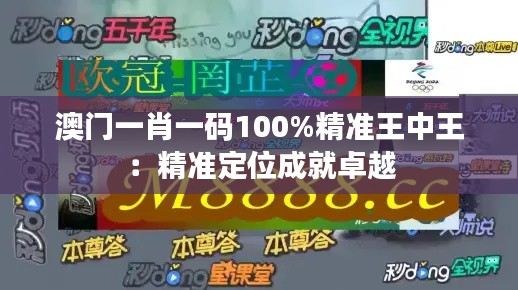 澳门一肖一码100%精准王中王:精准定位成就卓越