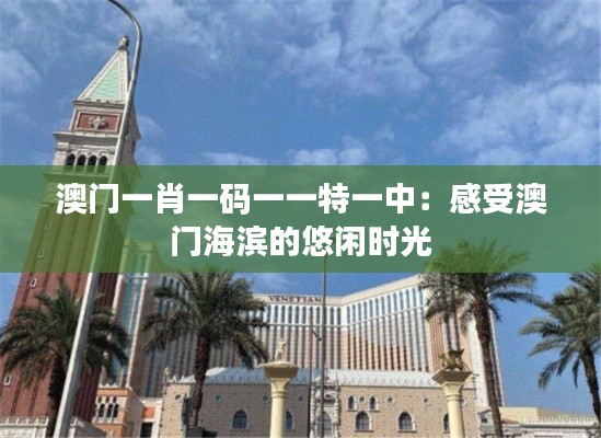 澳门一肖一码一一特一中:感受澳门海滨的悠闲时光