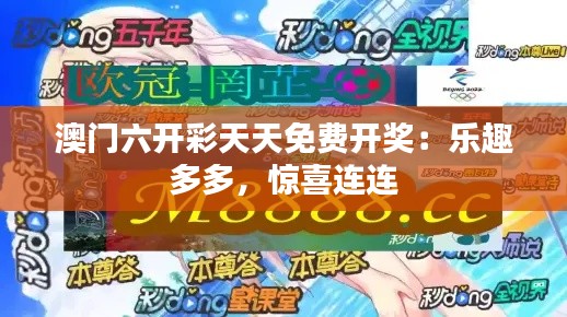 澳门六开彩天天免费开奖:乐趣多多,惊喜连连