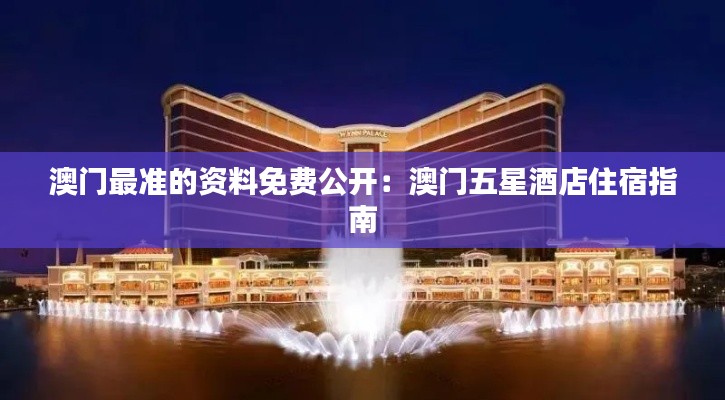 澳门最准的资料免费公开：澳门五星酒店住宿指南