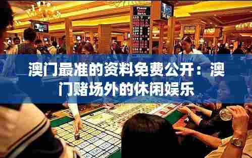澳门最准的资料免费公开：澳门赌场外的休闲娱乐