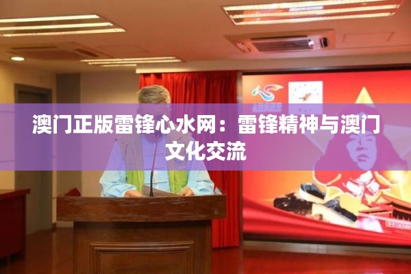 澳门正版雷锋心水网:雷锋精神与澳门文化交流