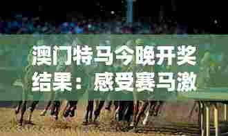 澳门特马今晚开奖结果:感受赛马激情的迷人夜晚