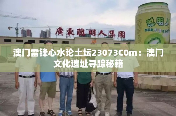 澳门雷锋心水论土坛23073C0m:澳门文化遗址寻踪秘籍