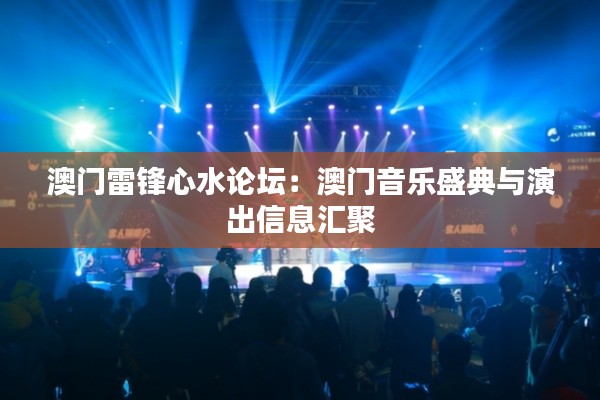 澳门雷锋心水论坛:澳门音乐盛典与演出信息汇聚