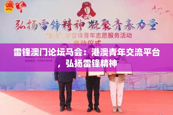 雷锋澳门论坛马会:港澳青年交流平台,弘扬雷锋精神