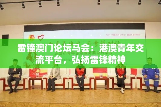 雷锋澳门论坛马会:港澳青年交流平台,弘扬雷锋精神