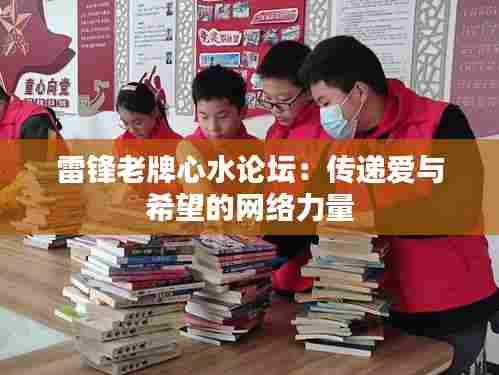 雷锋老牌心水论坛:传递爱与希望的网络力量