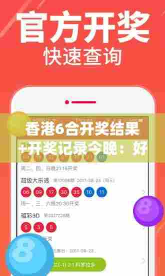 香港6合开奖结果+开奖记录今晚:好运连场,今晚又是精彩时刻