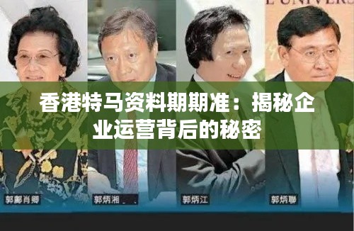 香港特马资料期期准:揭秘企业运营背后的秘密