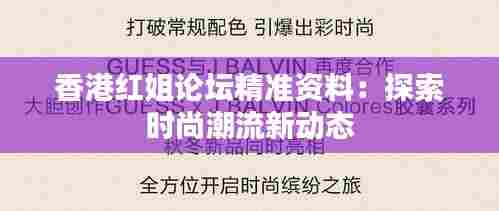 香港红姐论坛精准资料：探索时尚潮流新动态