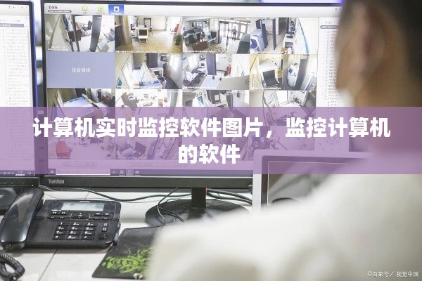 计算机实时监控软件图片,监控计算机的软件