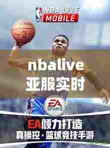 nbalive亚服实时竞技,nbalivemobile亚服官网