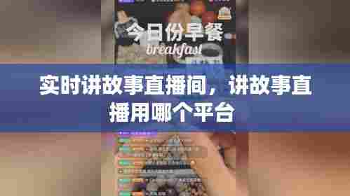 实时讲故事直播间,讲故事直播用哪个平台