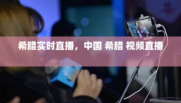 希腊实时直播,中国 希腊 视频直播