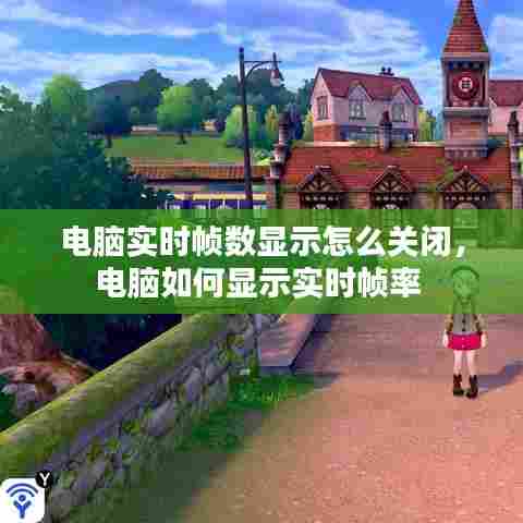 电脑实时帧数显示怎么关闭,电脑如何显示实时帧率