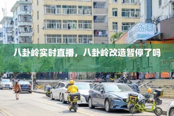 八卦岭实时直播,八卦岭改造暂停了吗