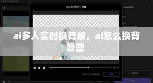 ai多人实时换背景,ai怎么换背景图