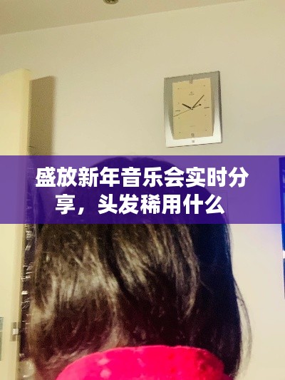 盛放新年音乐会实时分享,头发稀用什么