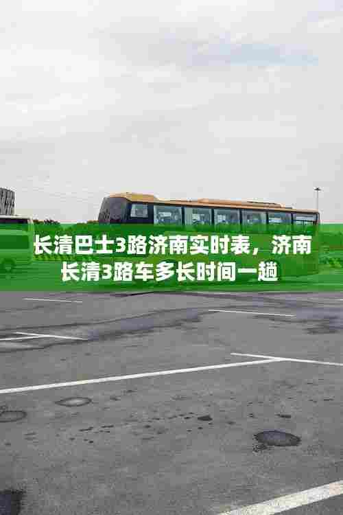 长清巴士3路济南实时表，济南长清3路车多长时间一趟 