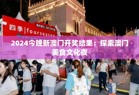 2024今晚新澳门开奖结果：探索澳门美食文化夜