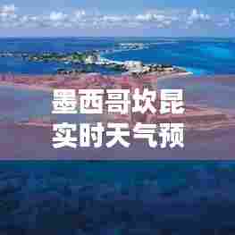 墨西哥坎昆实时天气预报,墨西哥坎昆时间现在几点钟