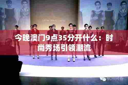 今晚澳门9点35分开什么：时尚秀场引领潮流