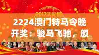 2224澳门特马令晚开奖：骏马飞驰，颁奖晚会