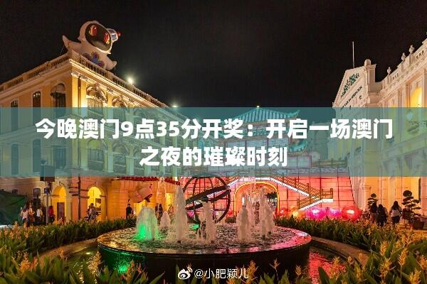 今晚澳门9点35分开奖:开启一场澳门之夜的璀璨时刻